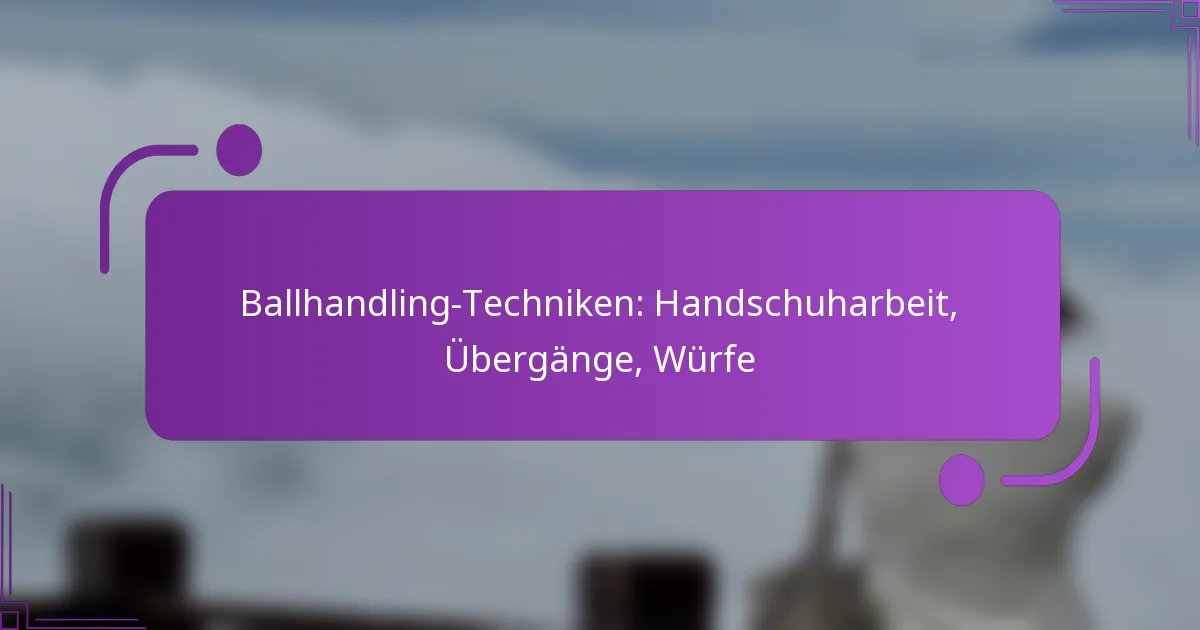 Ballhandling-Techniken: Handschuharbeit, Übergänge, Würfe