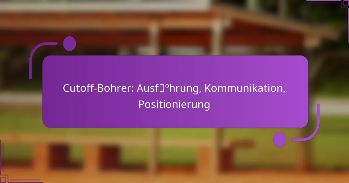 Cutoff-Bohrer: Ausführung, Kommunikation, Positionierung