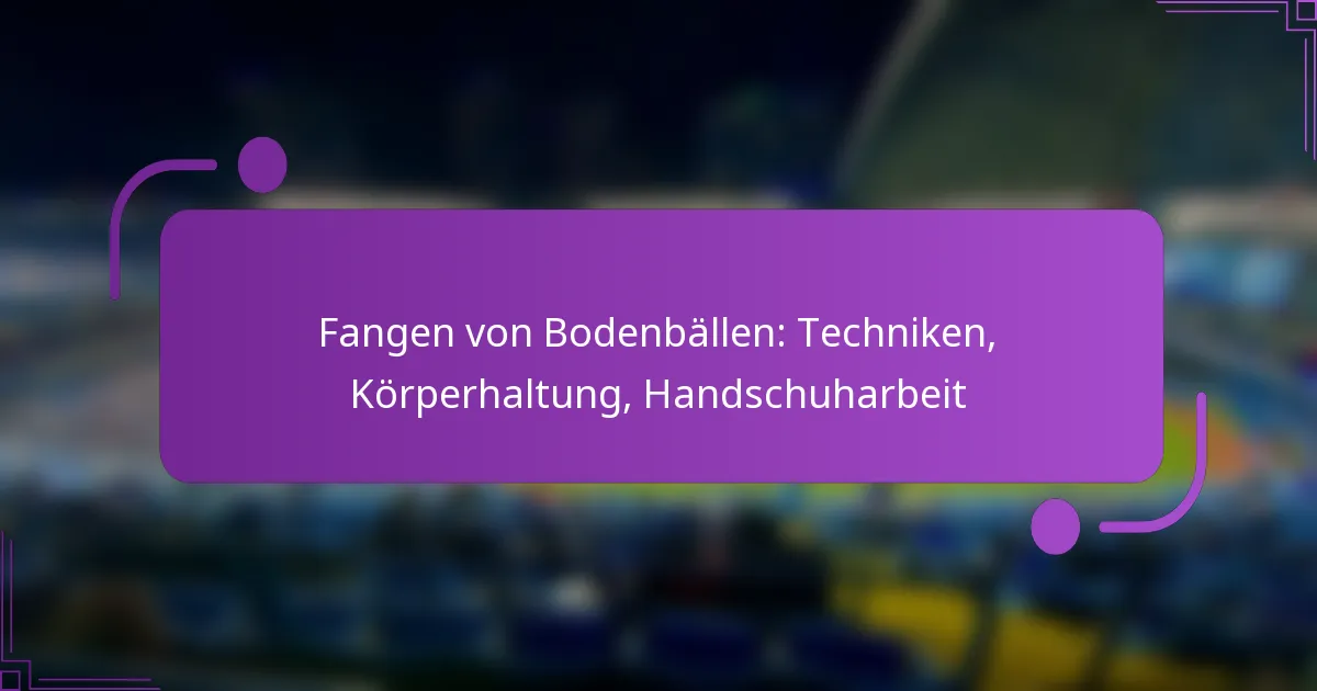 Fangen von Bodenbällen: Techniken, Körperhaltung, Handschuharbeit