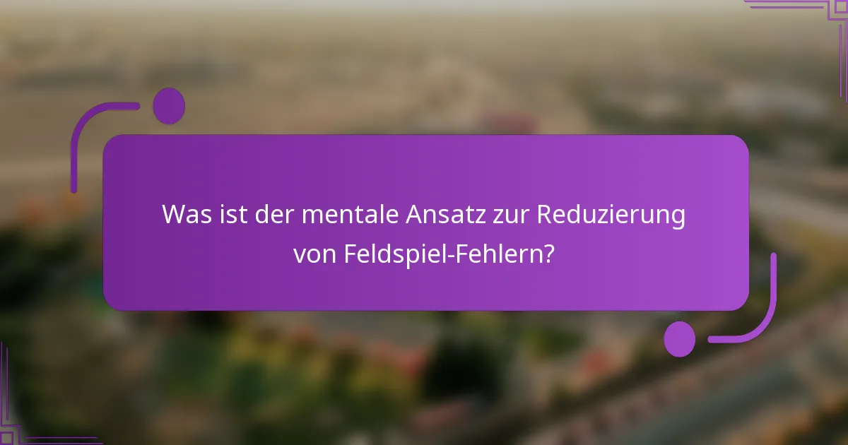 Was ist der mentale Ansatz zur Reduzierung von Feldspiel-Fehlern?