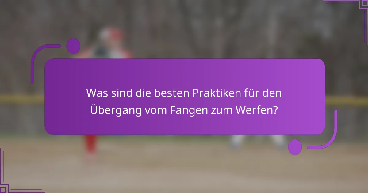 Was sind die besten Praktiken für den Übergang vom Fangen zum Werfen?