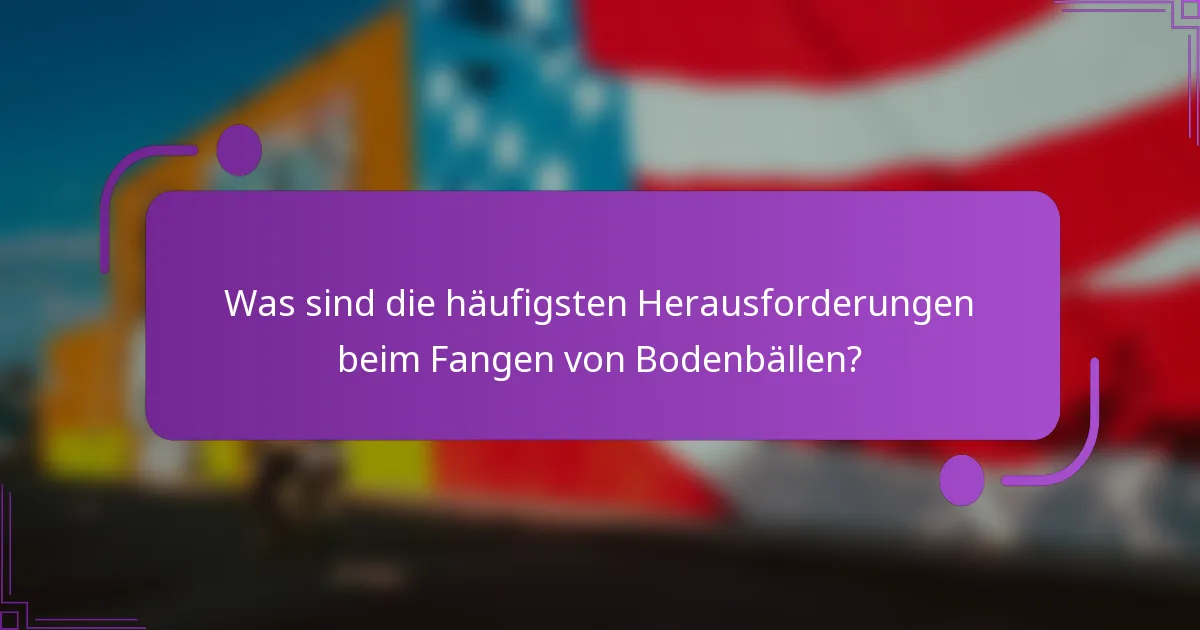 Was sind die häufigsten Herausforderungen beim Fangen von Bodenbällen?