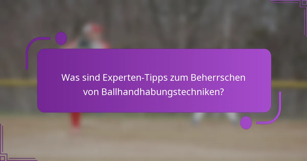 Was sind Experten-Tipps zum Beherrschen von Ballhandhabungstechniken?