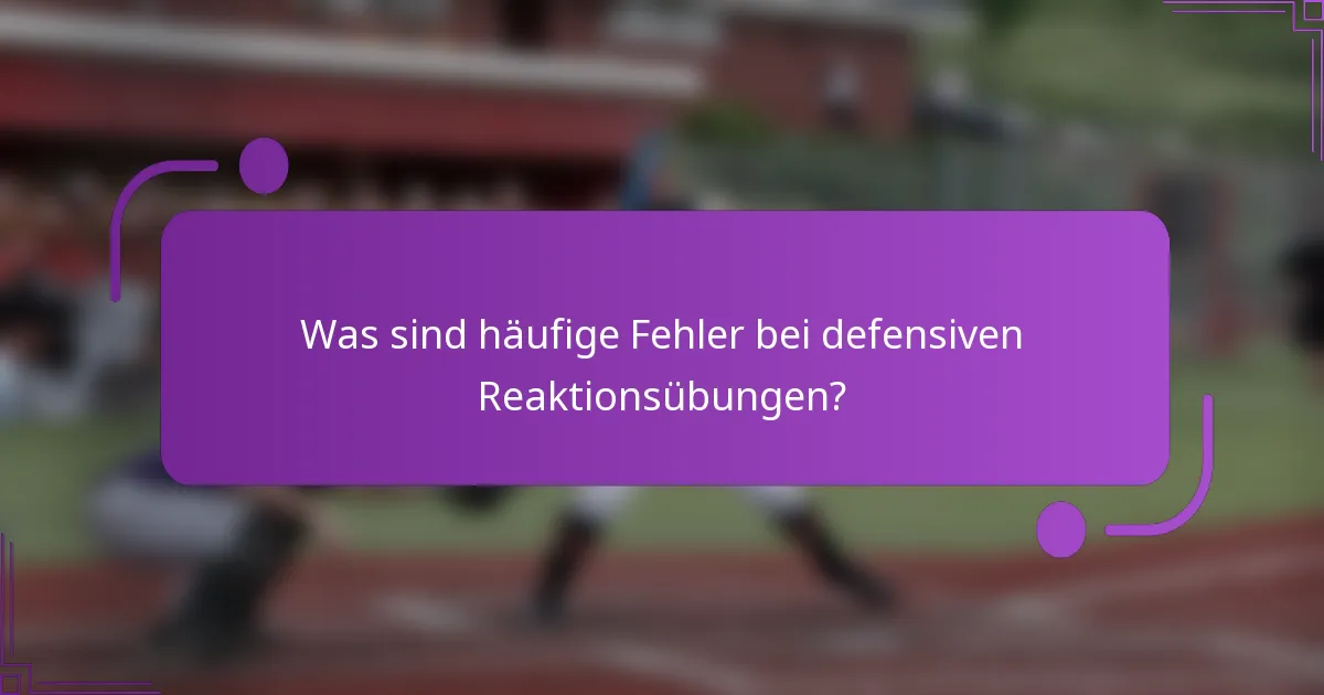 Was sind häufige Fehler bei defensiven Reaktionsübungen?