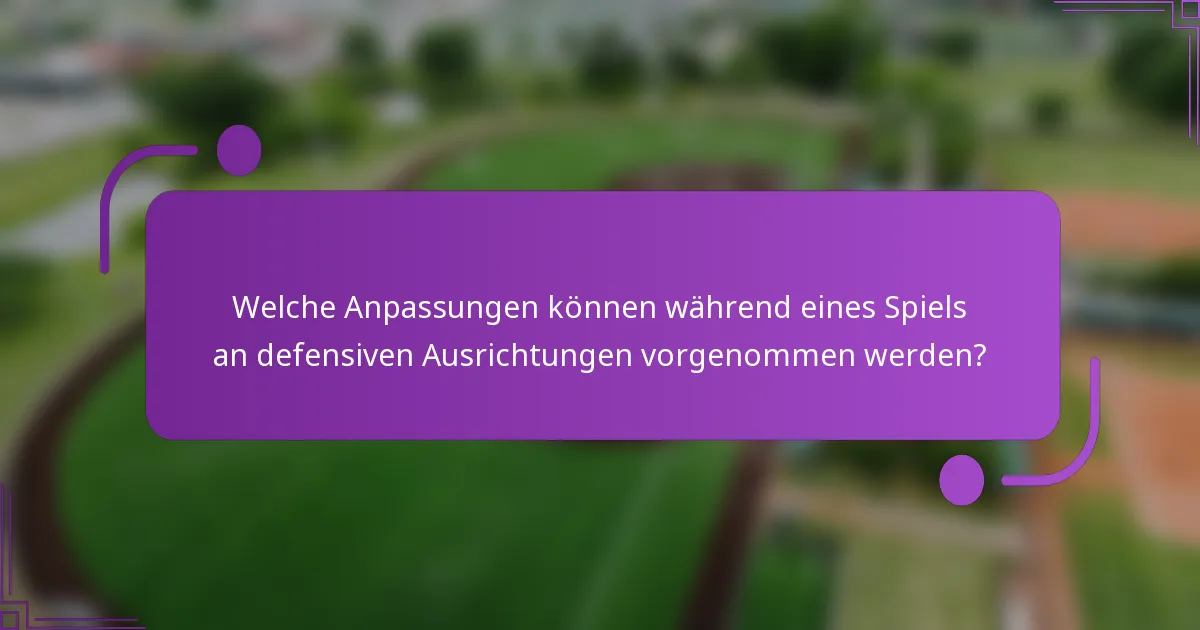 Welche Anpassungen können während eines Spiels an defensiven Ausrichtungen vorgenommen werden?