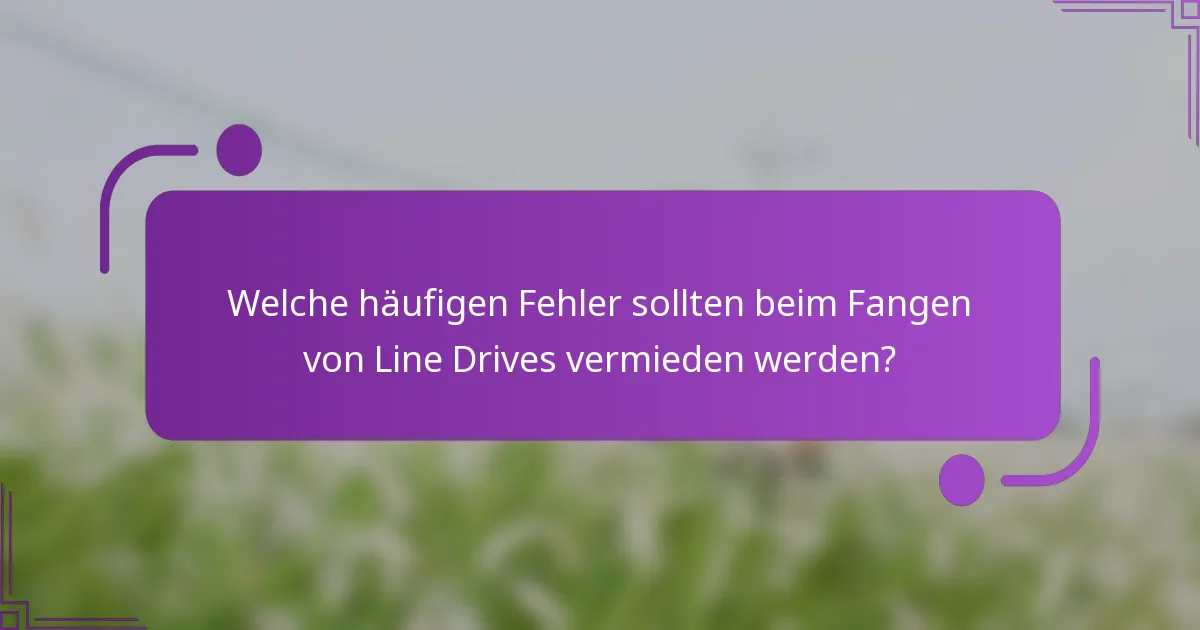 Welche häufigen Fehler sollten beim Fangen von Line Drives vermieden werden?