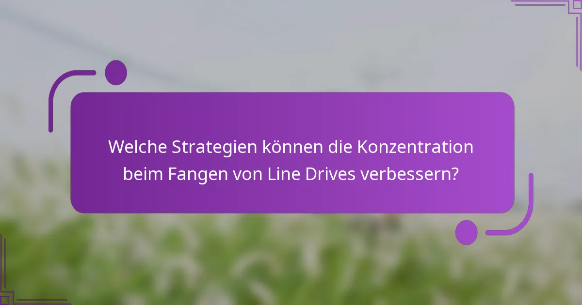 Welche Strategien können die Konzentration beim Fangen von Line Drives verbessern?