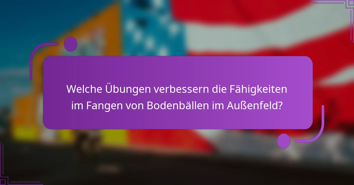 Welche Übungen verbessern die Fähigkeiten im Fangen von Bodenbällen im Außenfeld?