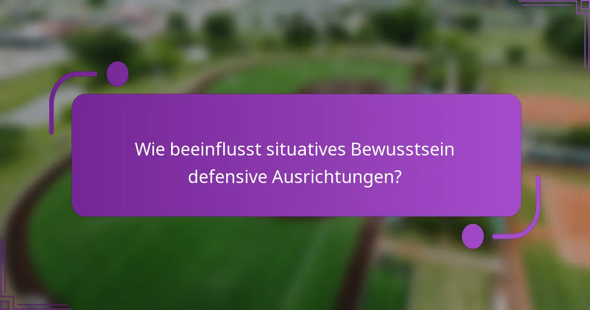 Wie beeinflusst situatives Bewusstsein defensive Ausrichtungen?