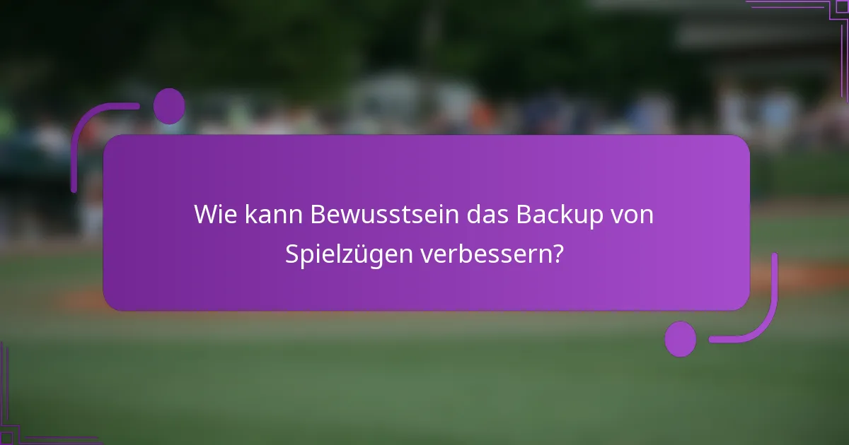 Wie kann Bewusstsein das Backup von Spielzügen verbessern?