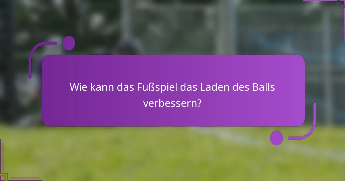 Wie kann das Fußspiel das Laden des Balls verbessern?