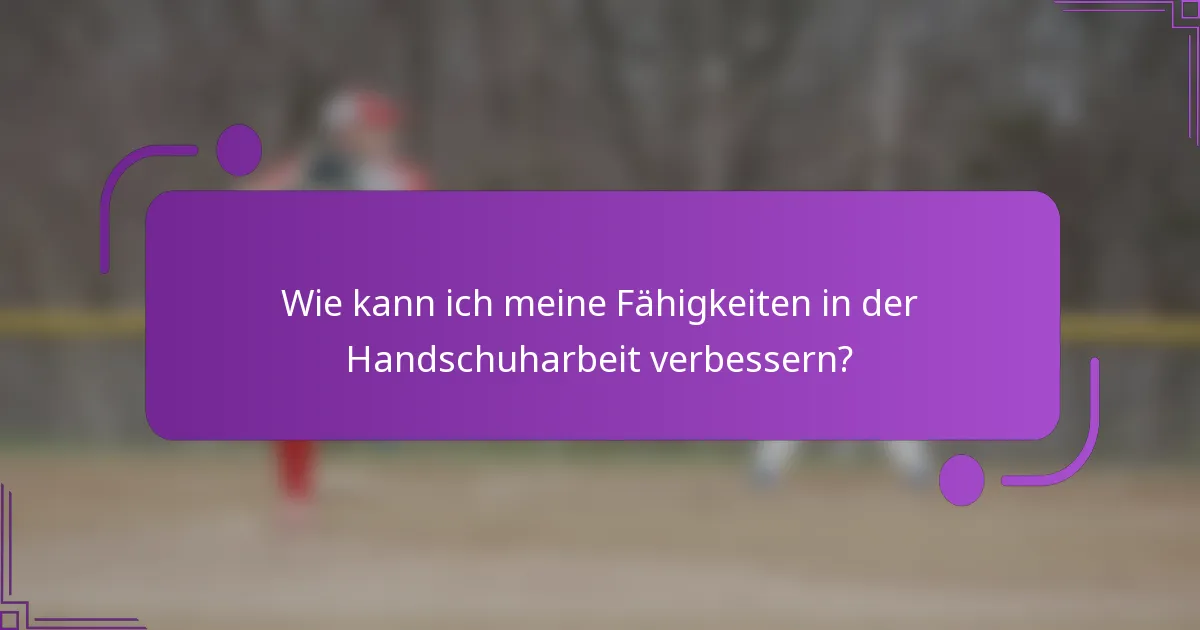 Wie kann ich meine Fähigkeiten in der Handschuharbeit verbessern?