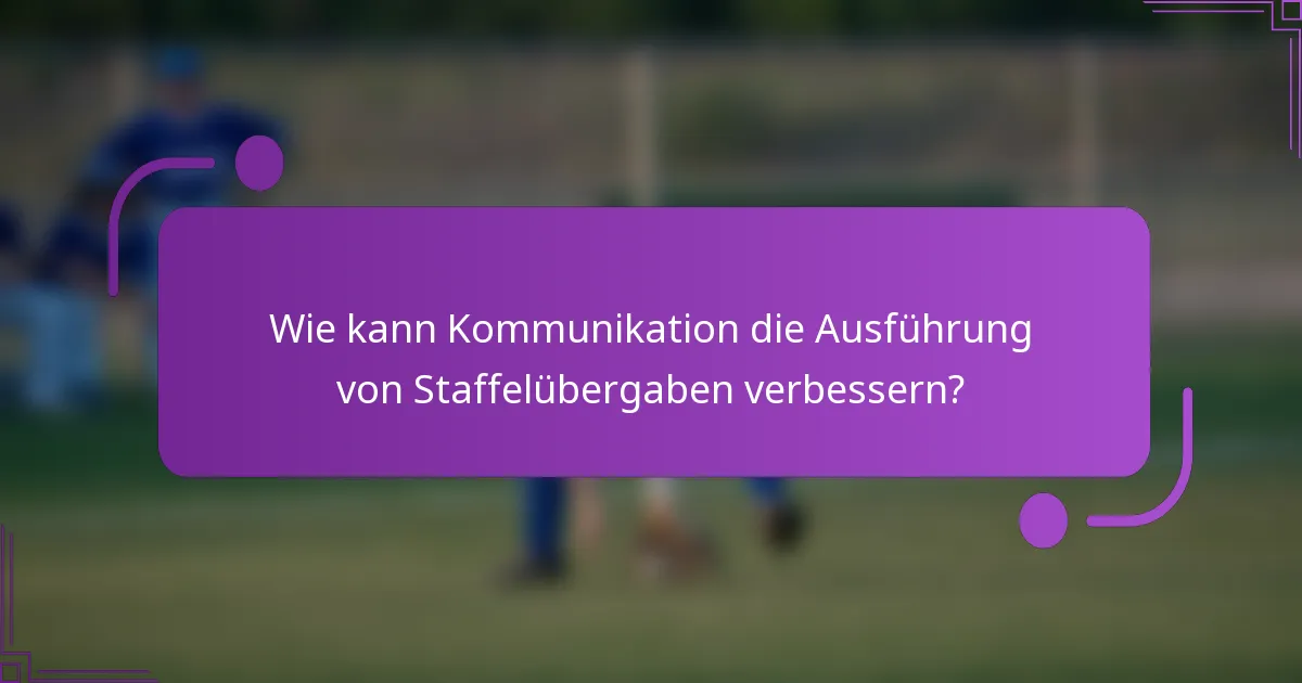 Wie kann Kommunikation die Ausführung von Staffelübergaben verbessern?