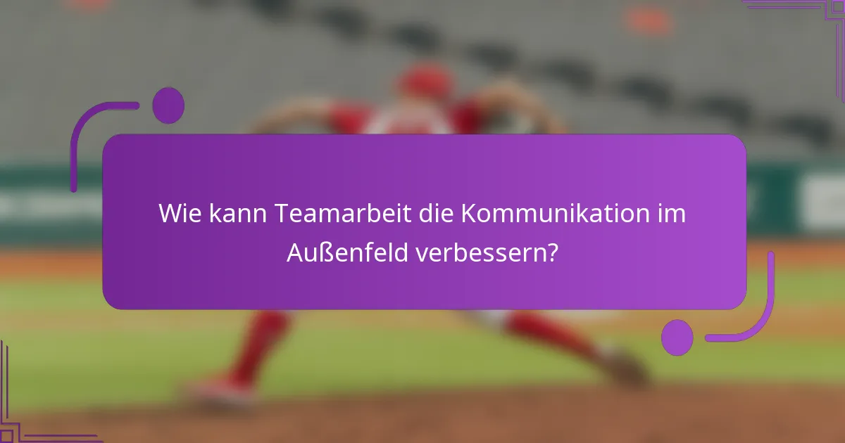 Wie kann Teamarbeit die Kommunikation im Außenfeld verbessern?