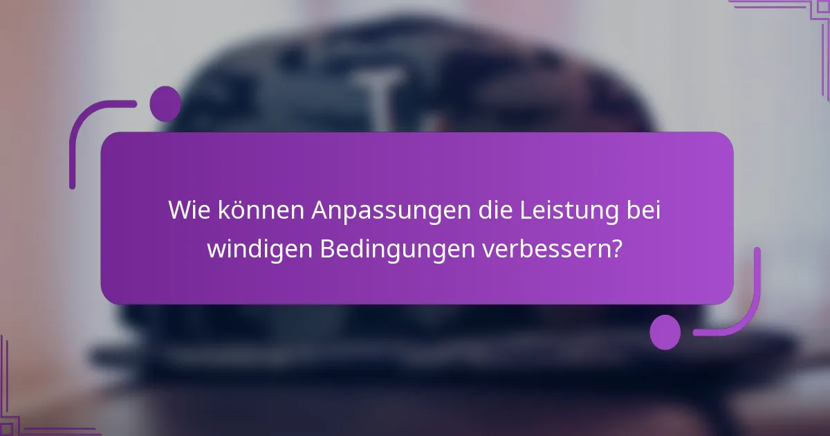 Wie können Anpassungen die Leistung bei windigen Bedingungen verbessern?