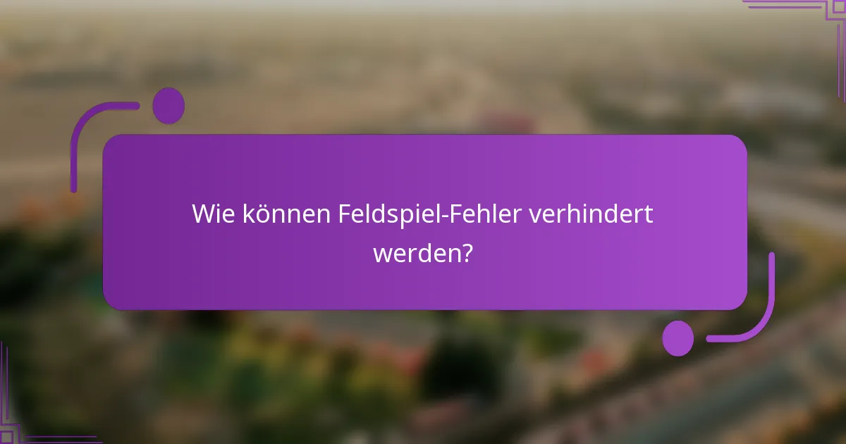 Wie können Feldspiel-Fehler verhindert werden?