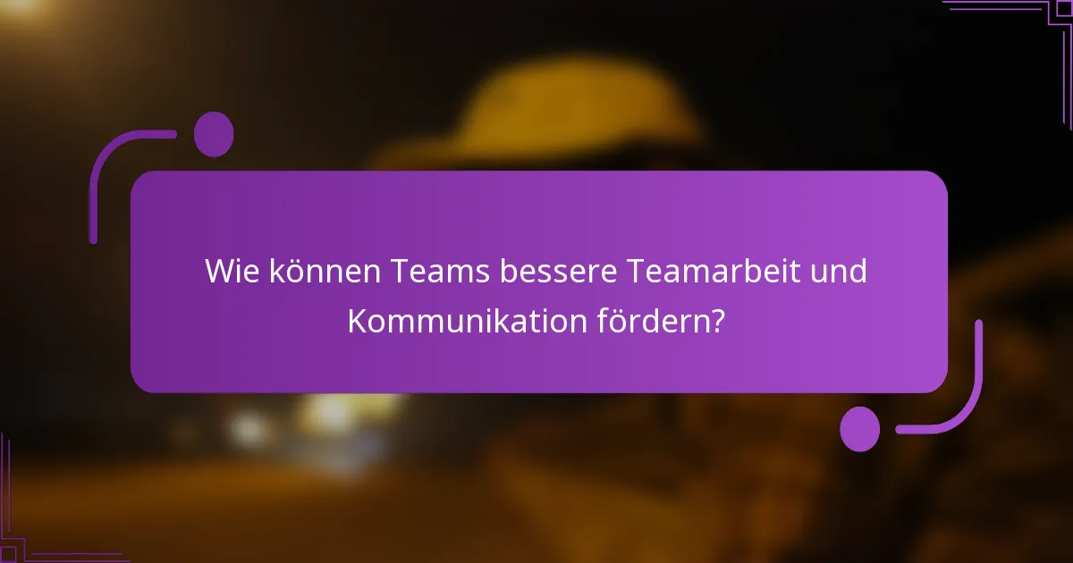 Wie können Teams bessere Teamarbeit und Kommunikation fördern?