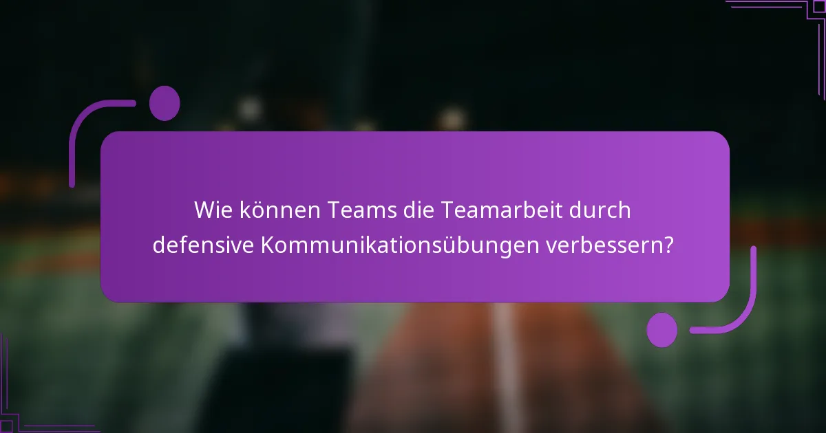 Wie können Teams die Teamarbeit durch defensive Kommunikationsübungen verbessern?