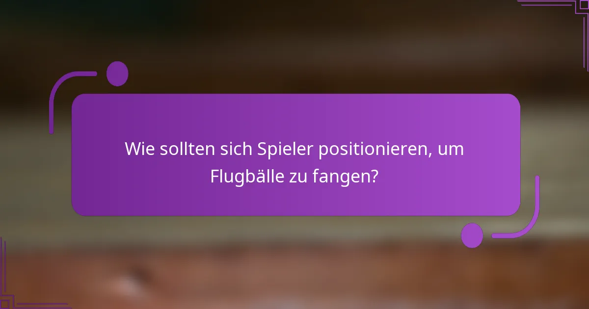 Wie sollten sich Spieler positionieren, um Flugbälle zu fangen?