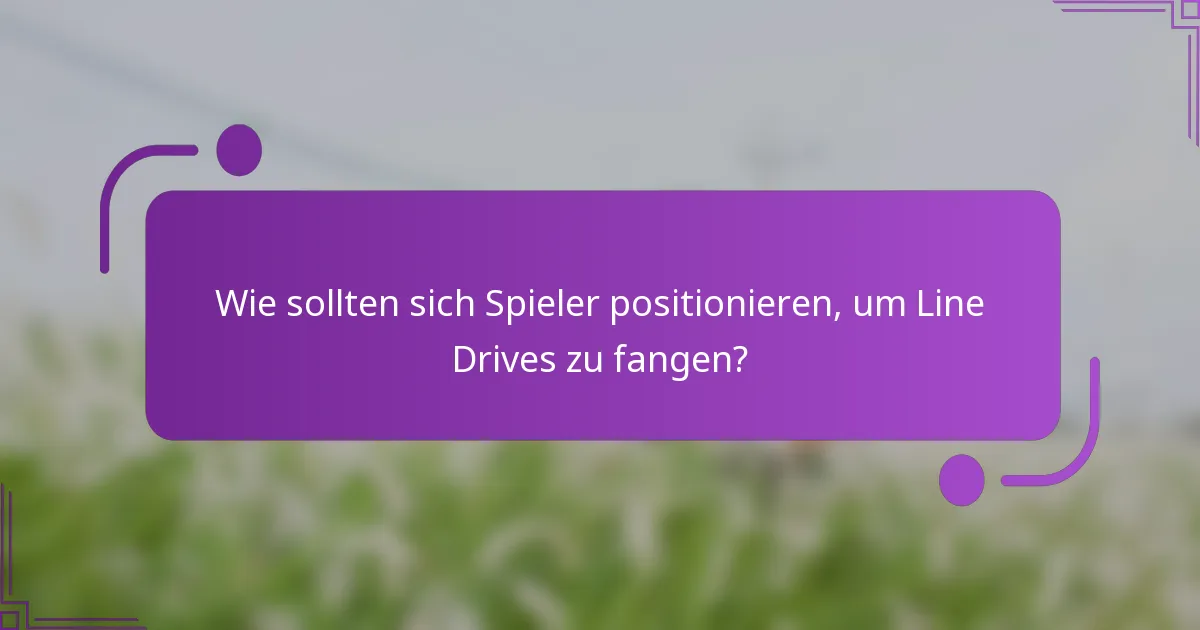 Wie sollten sich Spieler positionieren, um Line Drives zu fangen?