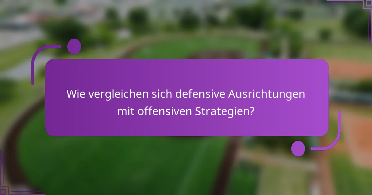Wie vergleichen sich defensive Ausrichtungen mit offensiven Strategien?
